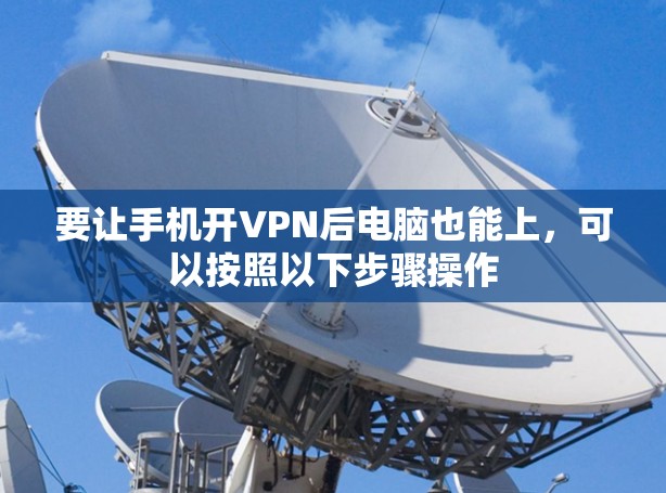 要让手机开VPN后电脑也能上，可以按照以下步骤操作