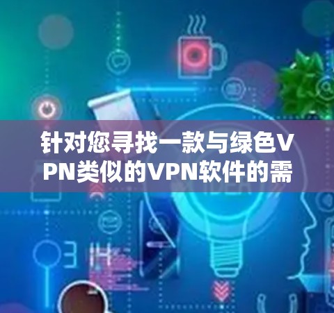 针对您寻找一款与绿色VPN类似的VPN软件的需求，以下是一些推荐