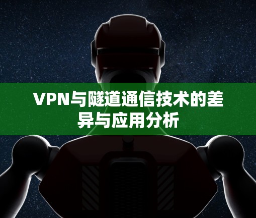 VPN与隧道通信技术的差异与应用分析