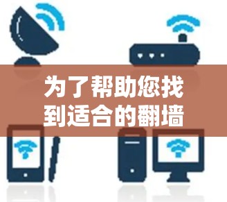 为了帮助您找到适合的翻墙VPN软件，以下是一个整理的几个推荐，每个软件都有其独特的优势和适用场景