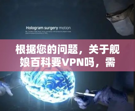 根据您的问题，关于舰娘百科要VPN吗，需要明确几个关键点