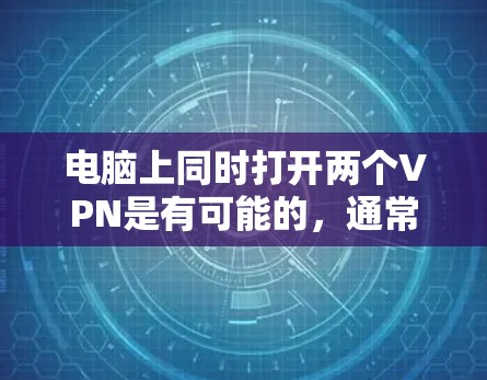 电脑上同时打开两个VPN是有可能的，通常是因为多个用户共享同一个VPN服务器，或者软件自动注册多个用户。以下是逐步的解决方案