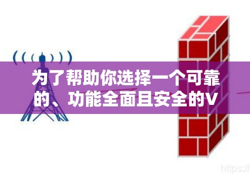 为了帮助你选择一个可靠的、功能全面且安全的VPN软件,以下是一些建议和步骤 为了帮助你选择一个可靠的、功能全面且安全的VPN软件,以下是一些建议和步骤