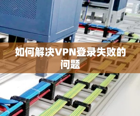 如何解决VPN登录失败的问题