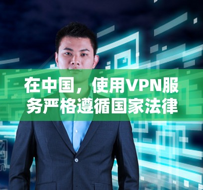 在中国，使用VPN服务严格遵循国家法律法规和政策，具体要求包括