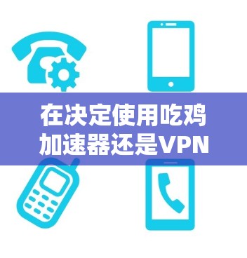 在决定使用吃鸡加速器还是VPN时，首先明确自己的需求