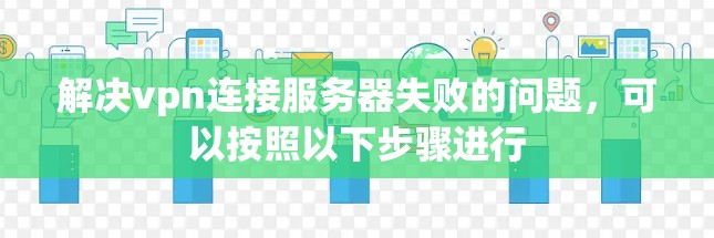 解决vpn连接服务器失败的问题，可以按照以下步骤进行