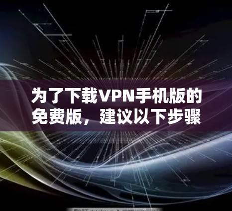 为了下载VPN手机版的免费版，建议以下步骤
