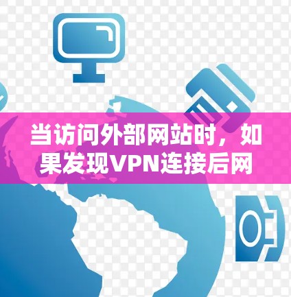 当访问外部网站时，如果发现VPN连接后网页无法打开，可能的原因主要包括以下几点