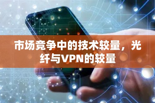 市场竞争中的技术较量,光纤与VPN的较量 市场竞争中的技术较量,光纤与VPN的较量