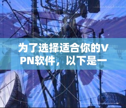 为了选择适合你的VPN软件,以下是一些步骤性的建议 为了选择适合你的VPN软件,以下是一些步骤性的建议
