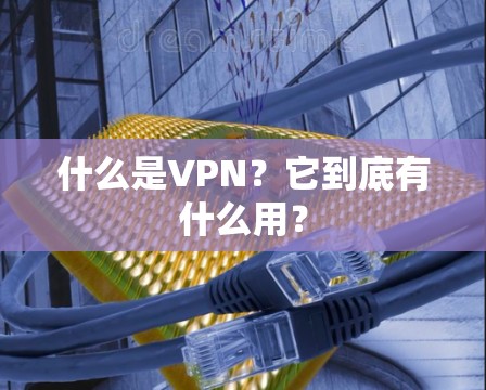什么是VPN?它到底有什么用? 什么是VPN?它到底有什么用?
