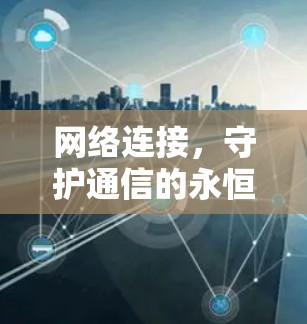 网络连接,守护通信的永恒之源 网络连接,守护通信的永恒之源