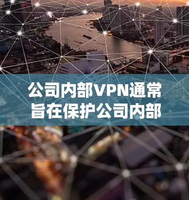 公司内部VPN通常旨在保护公司内部网络的安全，防止未经授权的访问和数据泄露。如果涉及到用公司VPN进内网有记录，可能是指公司内部是否建立了记录记录设备，记录记录记录系统，记录数据的具体情况
