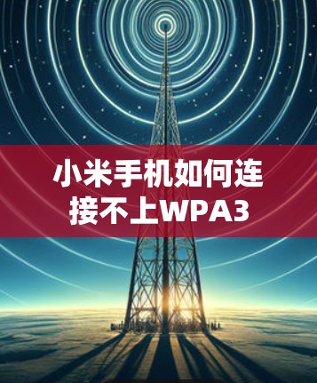 小米手机如何连接不上WPA3 小米手机如何连接不上WPA3
