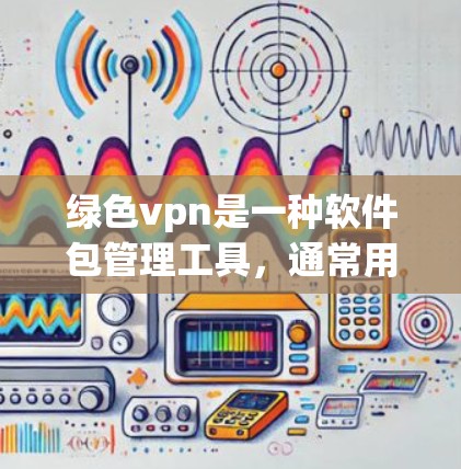 绿色vpn是一种软件包管理工具,通常用于安全和隐私保护。绿色VPN可能指的是那些不需要访问互联网的软件包,通过代理服务来提供连接。以下是关于绿色vpn试用一小时的详细信息 绿色vpn是一种软件包管理工具,通常用于安全和隐私保护。绿色VPN可能指的是那些不需要访问互联网的软件包,通过代理服务来提供连接。以下是关于绿色vpn试用一小时的详细信息