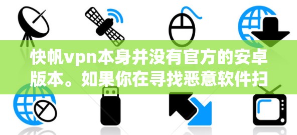 快帆vpn本身并没有官方的安卓版本。如果你在寻找恶意软件扫描工具时,可能需要考虑其他版本。以下是一些替代方案 快帆vpn本身并没有官方的安卓版本。如果你在寻找恶意软件扫描工具时,可能需要考虑其他版本。以下是一些替代方案