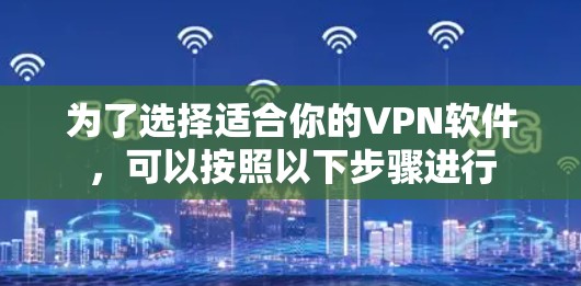 为了选择适合你的VPN软件,可以按照以下步骤进行 为了选择适合你的VPN软件,可以按照以下步骤进行