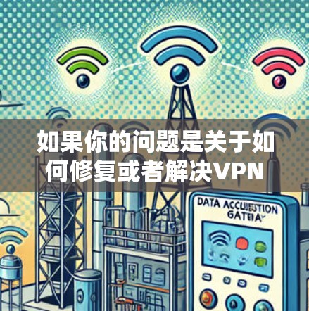 如果你的问题是关于如何修复或者解决VPN无法连接网页的问题,以下是一些可能的解决方案 如果你的问题是关于如何修复或者解决VPN无法连接网页的问题,以下是一些可能的解决方案
