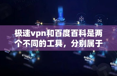 极速vpn和百度百科是两个不同的工具,分别属于不同的领域。以下是对它们的简要介绍 极速vpn和百度百科是两个不同的工具,分别属于不同的领域。以下是对它们的简要介绍