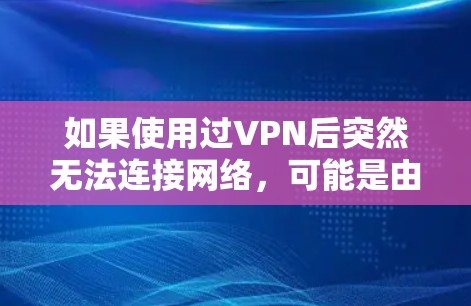如果使用过VPN后突然无法连接网络,可能是由于多种原因导致的。以下是一些可能的原因和解决办法 如果使用过VPN后突然无法连接网络,可能是由于多种原因导致的。以下是一些可能的原因和解决办法