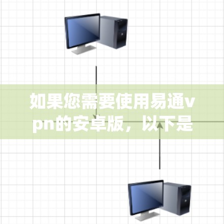 如果您需要使用易通vpn的安卓版，以下是一个详细的指南，帮助您找到并安装该软件