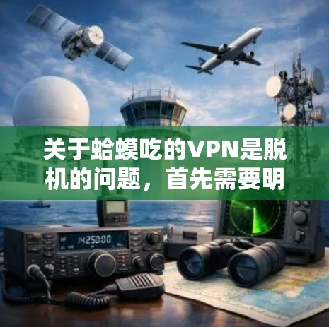 关于蛤蟆吃的VPN是脱机的问题,首先需要明确几个概念。蛤蟆是青蛙的后代,通常与青蛙相关,而VPN是网络服务提供商,涉及到网络安全和互联网使用 关于蛤蟆吃的VPN是脱机的问题,首先需要明确几个概念。蛤蟆是青蛙的后代,通常与青蛙相关,而VPN是网络服务提供商,涉及到网络安全和互联网使用