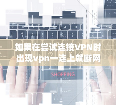 如果在尝试连接VPN时出现vpn一连上就断网的问题,可以按照以下步骤进行恢复连接 如果在尝试连接VPN时出现vpn一连上就断网的问题,可以按照以下步骤进行恢复连接