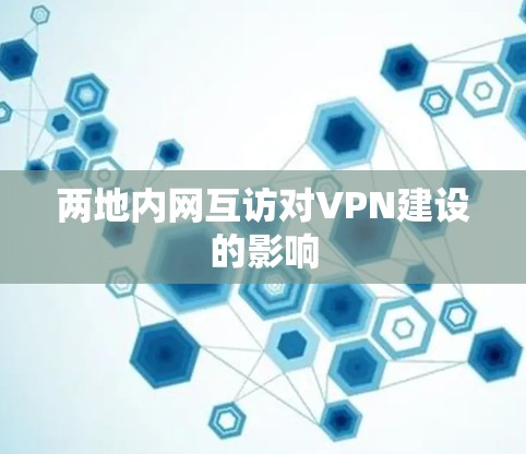 两地内网互访对VPN建设的影响 两地内网互访对VPN建设的影响
