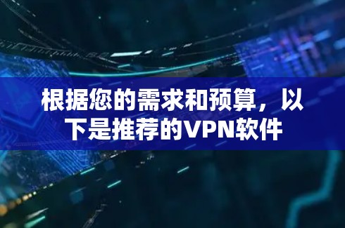 根据您的需求和预算,以下是推荐的VPN软件 根据您的需求和预算,以下是推荐的VPN软件