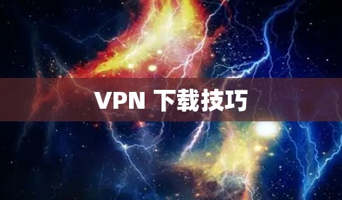 VPN 下载技巧 VPN 下载技巧