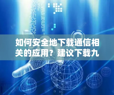 如何安全地下载通信相关的应用?建议下载九宫格VPN地址,避开恶意软件陷阱 如何安全地下载通信相关的应用?建议下载九宫格VPN地址,避开恶意软件陷阱