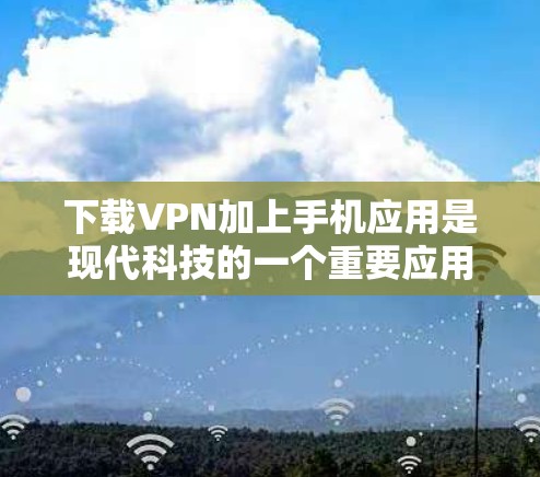 下载VPN加上手机应用是现代科技的一个重要应用,以下是详细的步骤和注意事项 下载VPN加上手机应用是现代科技的一个重要应用,以下是详细的步骤和注意事项