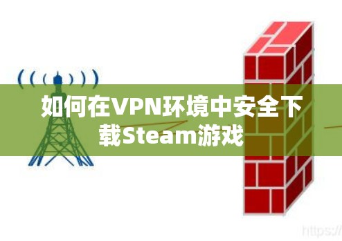 如何在VPN环境中安全下载Steam游戏