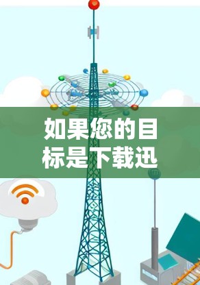 如果您的目标是下载迅雷的相关软件或工具,建议您尝试以下步骤 如果您的目标是下载迅雷的相关软件或工具,建议您尝试以下步骤