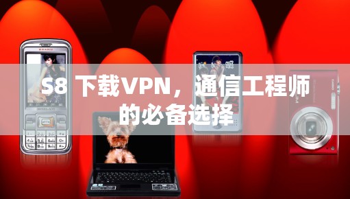 S8 下载VPN,通信工程师的必备选择 S8 下载VPN,通信工程师的必备选择