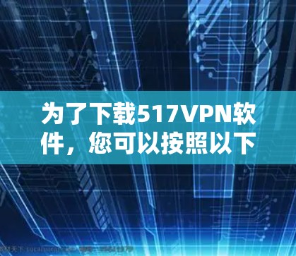 为了下载517VPN软件，您可以按照以下步骤进行