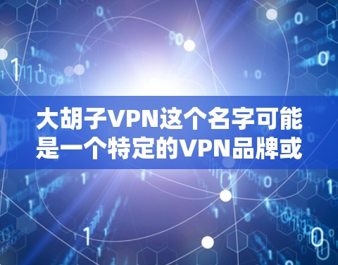 大胡子VPN这个名字可能是一个特定的VPN品牌或服务,但目前没有足够的信息来确认。出于安全考虑,建议您不要信任不知名的网站或品牌,尤其是在下载软件或使用VPN服务时 大胡子VPN这个名字可能是一个特定的VPN品牌或服务,但目前没有足够的信息来确认。出于安全考虑,建议您不要信任不知名的网站或品牌,尤其是在下载软件或使用VPN服务时