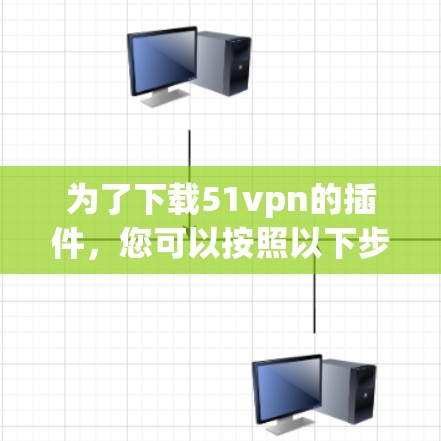为了下载51vpn的插件,您可以按照以下步骤进行 为了下载51vpn的插件,您可以按照以下步骤进行