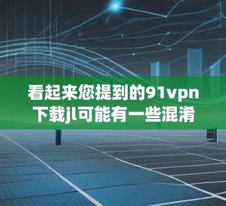 看起来您提到的91vpn下载jl可能有一些混淆的地方。首先,91vpn是一个网络管理工具,通常用于管理网络设备,如计算机、路由器、交换机等。而jl可能是一个缩写,也可能是某种代码或文件 看起来您提到的91vpn下载jl可能有一些混淆的地方。首先,91vpn是一个网络管理工具,通常用于管理网络设备,如计算机、路由器、交换机等。而jl可能是一个缩写,也可能是某种代码或文件