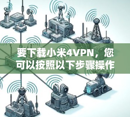 要下载小米4VPN,您可以按照以下步骤操作 要下载小米4VPN,您可以按照以下步骤操作