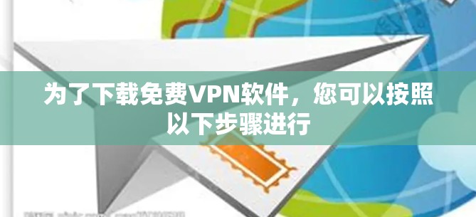 为了下载免费VPN软件,您可以按照以下步骤进行 为了下载免费VPN软件,您可以按照以下步骤进行