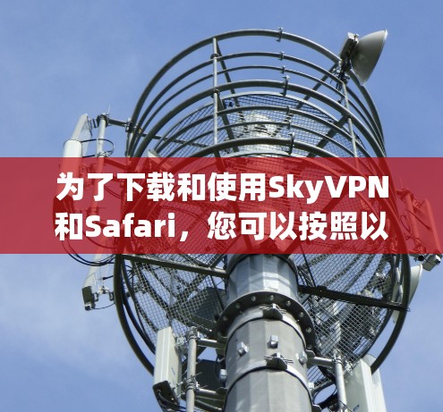 为了下载和使用SkyVPN和Safari,您可以按照以下步骤进行 为了下载和使用SkyVPN和Safari,您可以按照以下步骤进行