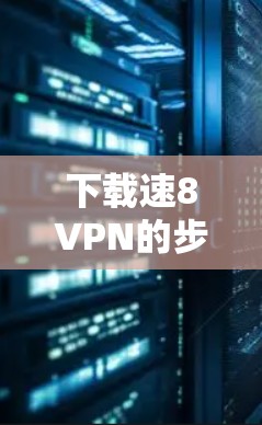 下载速8VPN的步骤如下 下载速8VPN的步骤如下