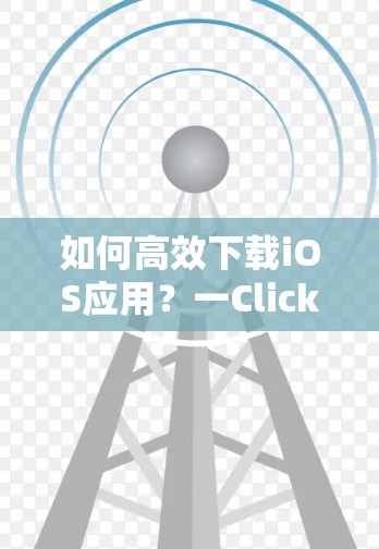 如何高效下载iOS应用?一Click下载无需连接 如何高效下载iOS应用?一Click下载无需连接