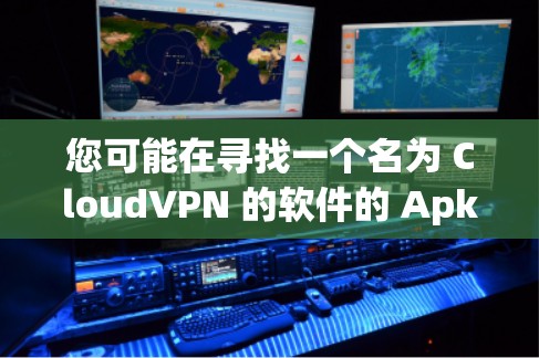 您可能在寻找一个名为 CloudVPN 的软件的 Apk 下载链接。CloudVPN 是一种提供云访问和加密服务的软件,用于访问云端存储和数据,通常用于企业、个人或个人用途 您可能在寻找一个名为 CloudVPN 的软件的 Apk 下载链接。CloudVPN 是一种提供云访问和加密服务的软件,用于访问云端存储和数据,通常用于企业、个人或个人用途