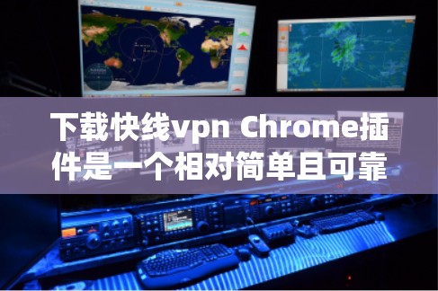 下载快线vpn Chrome插件是一个相对简单且可靠的选择,适合个人用户。以下是一些详细的步骤和注意事项 下载快线vpn Chrome插件是一个相对简单且可靠的选择,适合个人用户。以下是一些详细的步骤和注意事项