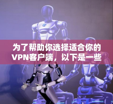 为了帮助你选择适合你的VPN客户端,以下是一些综合考虑的因素及推荐 为了帮助你选择适合你的VPN客户端,以下是一些综合考虑的因素及推荐