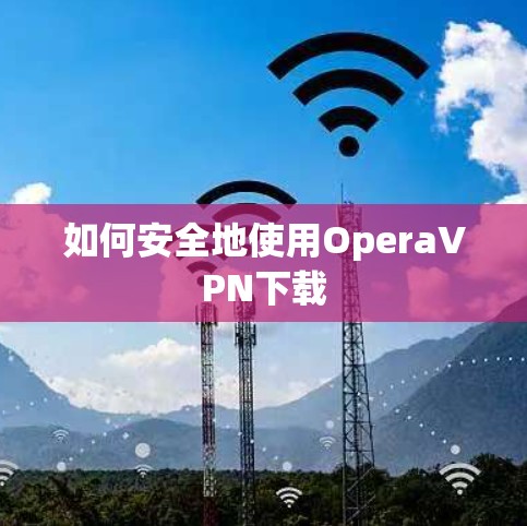如何安全地使用OperaVPN下载 如何安全地使用OperaVPN下载