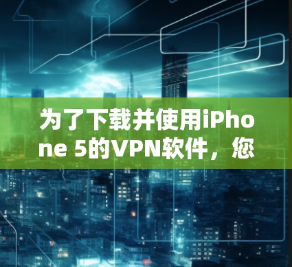 为了下载并使用iPhone 5的VPN软件,您可以按照以下步骤进行 为了下载并使用iPhone 5的VPN软件,您可以按照以下步骤进行